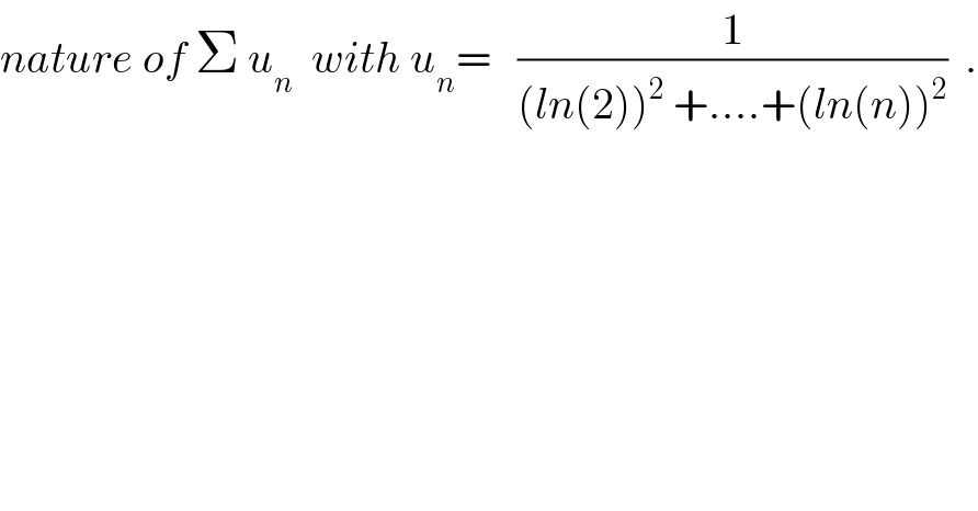 nature of Σ u_n   with u_n =   (1/((ln(2))^2  +....+(ln(n))^2 ))  .  