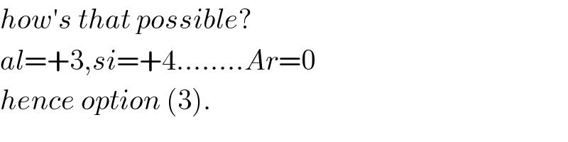 how′s that possible?  al=+3,si=+4........Ar=0   hence option (3).  