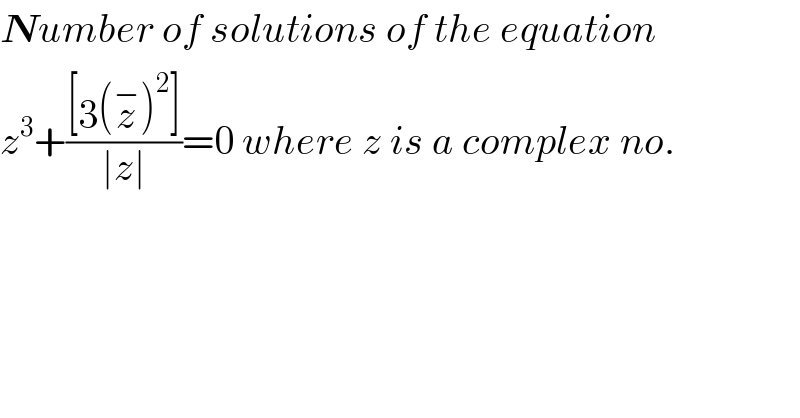 Number of solutions of the equation  z^3 +(([3(z^− )^2 ])/(∣z∣))=0 where z is a complex no.  