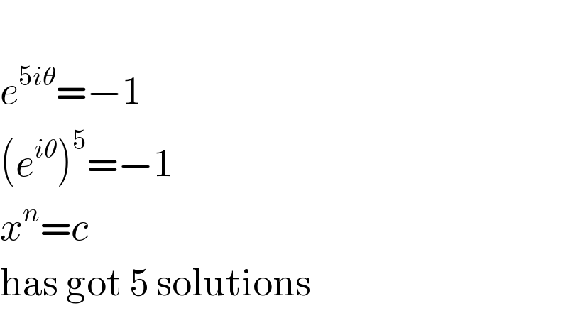   e^(5iθ) =−1  (e^(iθ) )^5 =−1  x^n =c  has got 5 solutions   