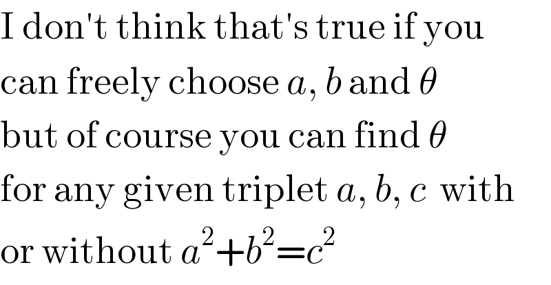 I don′t think that′s true if you  can freely choose a, b and θ  but of course you can find θ  for any given triplet a, b, c  with  or without a^2 +b^2 =c^2   