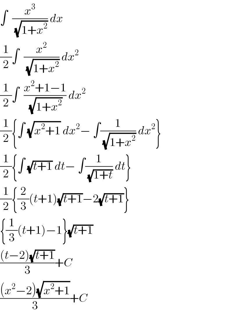 ∫  (x^3 /(√(1+x^2 ))) dx  (1/2)∫  (x^2 /(√(1+x^2 ))) dx^2   (1/2)∫  ((x^2 +1−1)/(√(1+x^2 ))) dx^2   (1/2){∫ (√(x^2 +1)) dx^2 − ∫(1/(√(1+x^2 ))) dx^2 }  (1/2){∫ (√(t+1)) dt− ∫(1/(√(1+t))) dt}  (1/2){(2/3)(t+1)(√(t+1))−2(√(t+1))}  {(1/3)(t+1)−1}(√(t+1))  (((t−2)(√(t+1)))/3)+C  (((x^2 −2)(√(x^2 +1)))/3)+C  