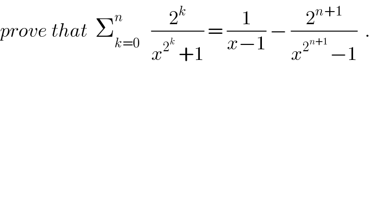 prove that  Σ_(k=0) ^n    (2^k /(x^2^k   +1)) = (1/(x−1)) − (2^(n+1) /(x^(2^(n+1)  ) −1))  .  