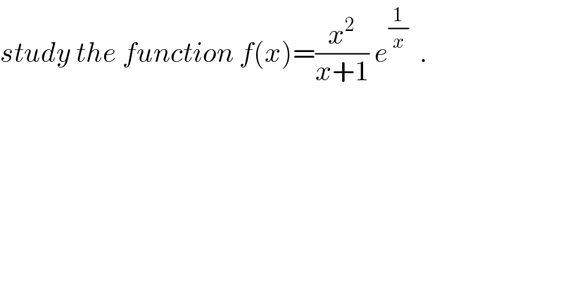 study the function f(x)=(x^2 /(x+1)) e^(1/x)   .  