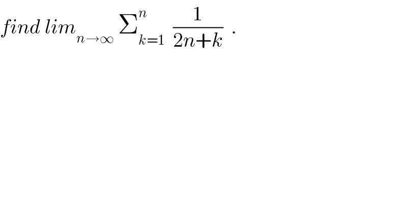 find lim_(n→∞)  Σ_(k=1) ^n   (1/(2n+k))  .  