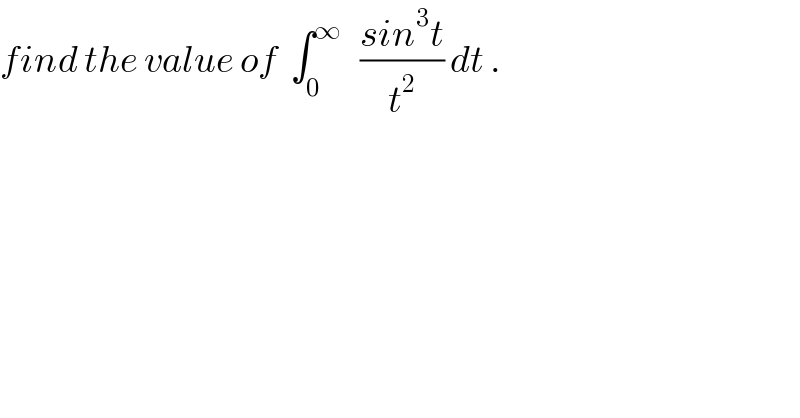 find the value of  ∫_0 ^∞    ((sin^3 t)/t^2 ) dt .  