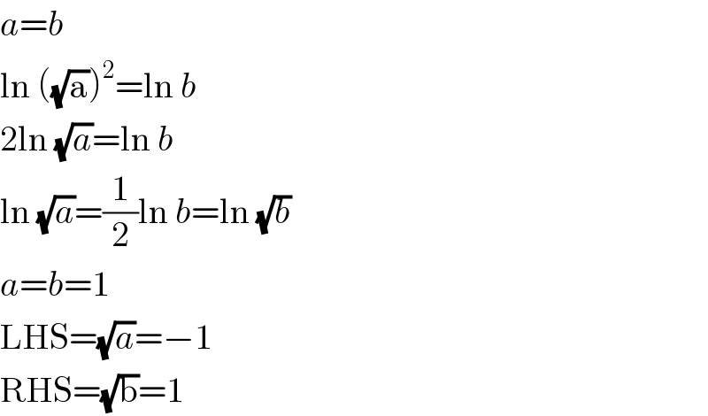 a=b  ln ((√a))^2 =ln b  2ln (√a)=ln b  ln (√a)=(1/2)ln b=ln (√b)  a=b=1  LHS=(√a)=−1  RHS=(√b)=1  