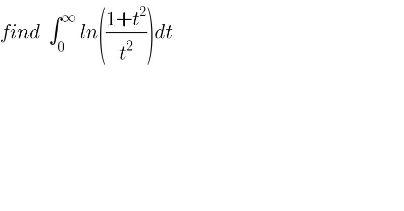 find  ∫_0 ^∞  ln(((1+t^2 )/t^2 ))dt  
