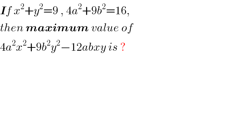 If x^2 +y^2 =9 , 4a^2 +9b^2 =16,  then maximum value of   4a^2 x^2 +9b^2 y^2 −12abxy is ?  