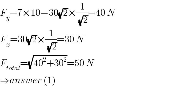 F_y =7×10−30(√2)×(1/(√2))=40 N  F_x =30(√2)×(1/(√2))=30 N  F_(total) =(√(40^2 +30^2 ))=50 N  ⇒answer (1)  