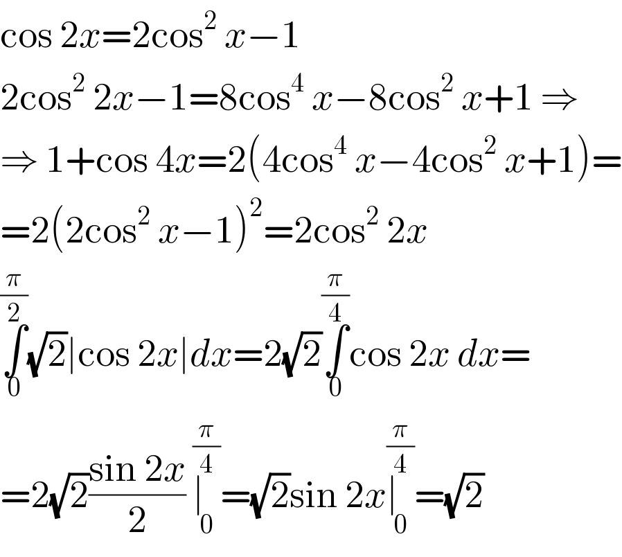 cos 2x=2cos^2  x−1  2cos^2  2x−1=8cos^4  x−8cos^2  x+1 ⇒  ⇒ 1+cos 4x=2(4cos^4  x−4cos^2  x+1)=  =2(2cos^2  x−1)^2 =2cos^2  2x  ∫_0 ^(π/2) (√2)∣cos 2x∣dx=2(√2)∫_0 ^(π/4) cos 2x dx=  =2(√2)((sin 2x)/2) ∣_0 ^(π/4) =(√2)sin 2x∣_0 ^(π/4) =(√2)  