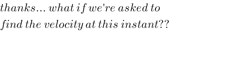 thanks... what if we′re asked to  find the velocity at this instant??  