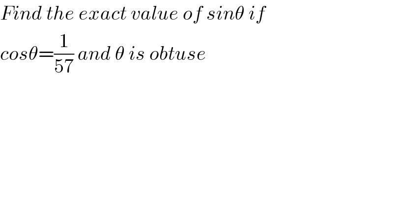 Find the exact value of sinθ if  cosθ=(1/(57)) and θ is obtuse  