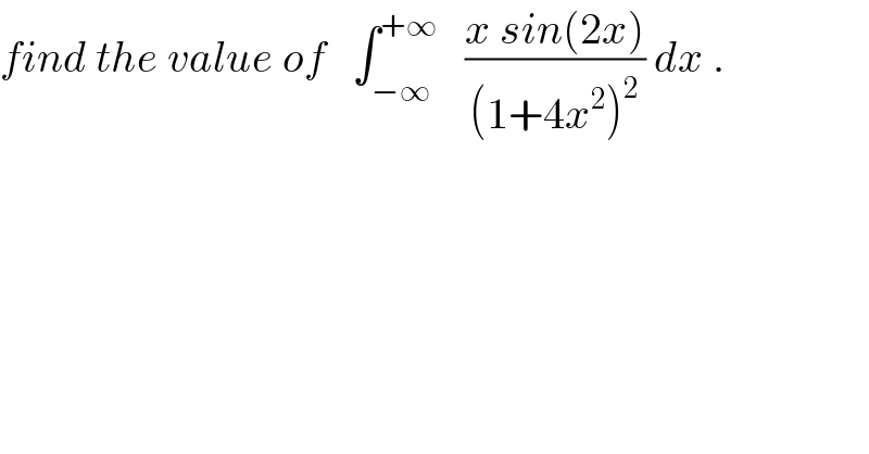 find the value of   ∫_(−∞) ^(+∞)    ((x sin(2x))/((1+4x^2 )^2 )) dx .  