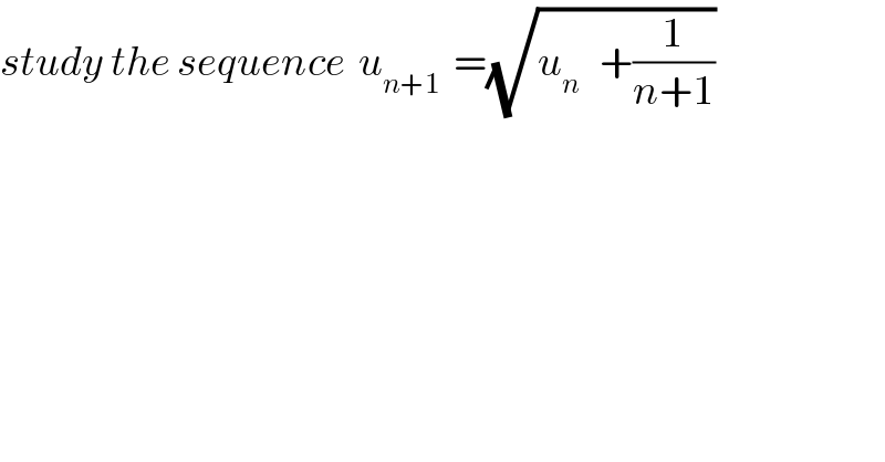 study the sequence  u_(n+1)   =(√(u_n    +(1/(n+1))))  