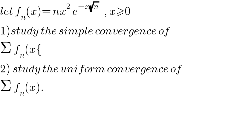 let f_n (x)= nx^2  e^(−x(√n))    , x≥0  1)study the simple convergence of  Σ f_n (x{  2) study the uniform convergence of  Σ f_n (x).  