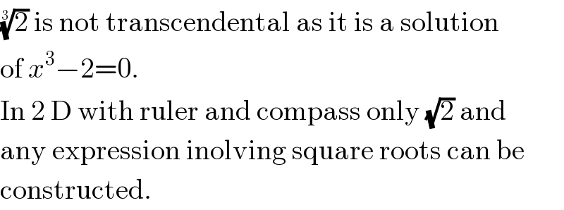 (2)^(1/3)  is not transcendental as it is a solution  of x^3 −2=0.  In 2 D with ruler and compass only (√2) and  any expression inolving square roots can be  constructed.  