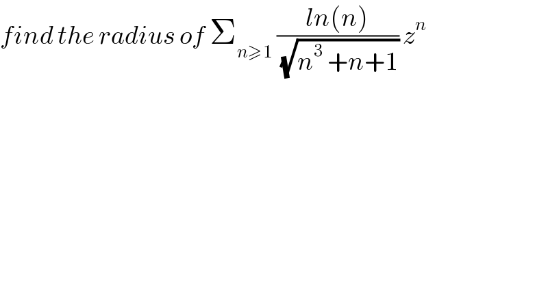 find the radius of Σ_(n≥1)  ((ln(n))/(√(n^3  +n+1))) z^n   