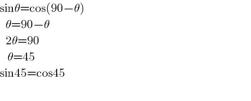 sinθ=cos(90−θ)     θ=90−θ     2θ=90      θ=45  sin45=cos45    