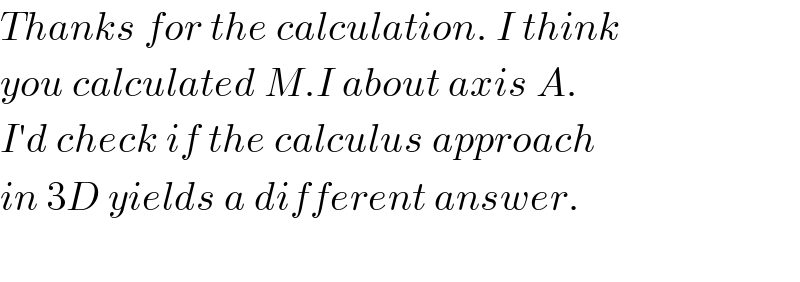 Thanks for the calculation. I think  you calculated M.I about axis A.  I′d check if the calculus approach  in 3D yields a different answer.    