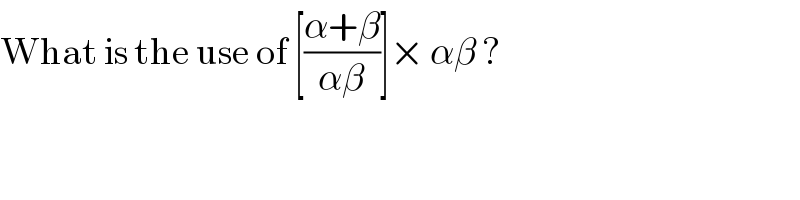 What is the use of [((α+β)/(αβ))]× αβ ?  