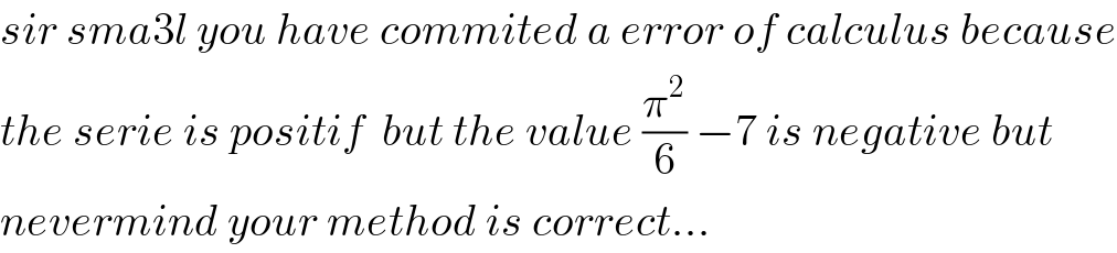 sir sma3l you have commited a error of calculus because  the serie is positif  but the value (π^2 /6) −7 is negative but  nevermind your method is correct...  