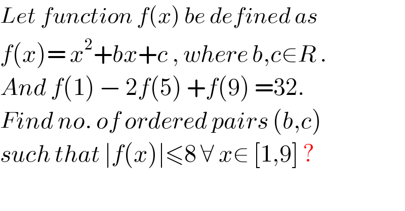 Let function f(x) be defined as   f(x)= x^2 +bx+c , where b,c∈R .  And f(1) − 2f(5) +f(9) =32.  Find no. of ordered pairs (b,c)  such that ∣f(x)∣≤8 ∀ x∈ [1,9] ?  