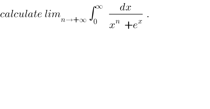 calculate lim_(n→+∞)  ∫_0 ^∞    (dx/(x^n   +e^x ))  .  