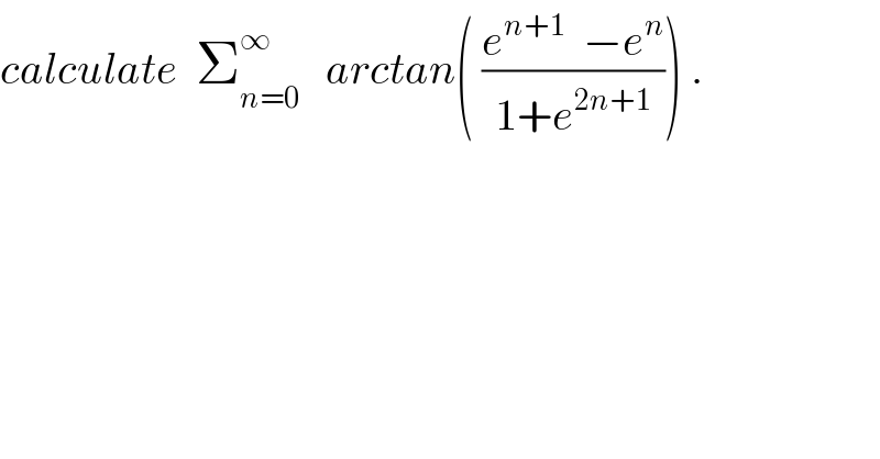 calculate  Σ_(n=0) ^∞    arctan( ((e^(n+1)   −e^n )/(1+e^(2n+1) ))) .  