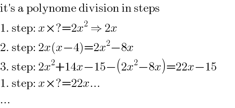 it′s a polynome division in steps  1. step: x×?=2x^2  ⇒ 2x  2. step: 2x(x−4)=2x^2 −8x  3. step: 2x^2 +14x−15−(2x^2 −8x)=22x−15  1. step: x×?=22x...  ...  