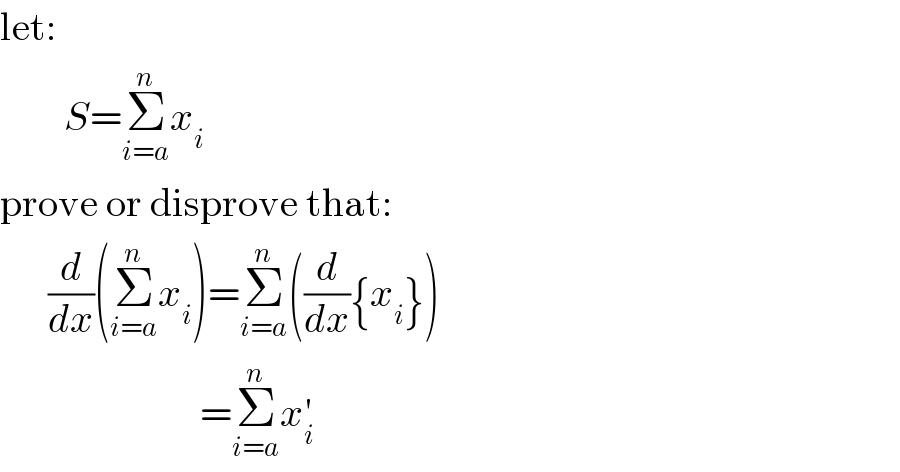 let:          S=Σ_(i=a) ^n x_i   prove or disprove that:        (d/dx)(Σ_(i=a) ^n x_i )=Σ_(i=a) ^n ((d/dx){x_i })                           =Σ_(i=a) ^n x_i ^′   