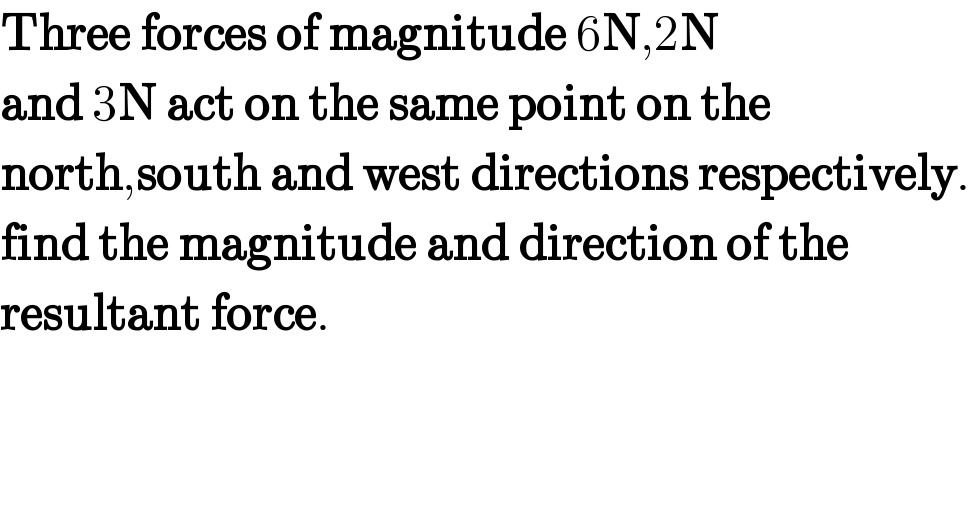 Three forces of magnitude 6N,2N  and 3N act on the same point on the  north,south and west directions respectively.  find the magnitude and direction of the  resultant force.    