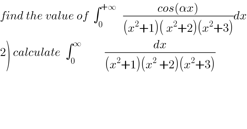 find the value of  ∫_0 ^(+∞)    ((cos(αx))/((x^2 +1)( x^2 +2)(x^2 +3)))dx  2) calculate  ∫_0 ^∞           (dx/((x^2 +1)(x^2  +2)(x^2 +3)))  