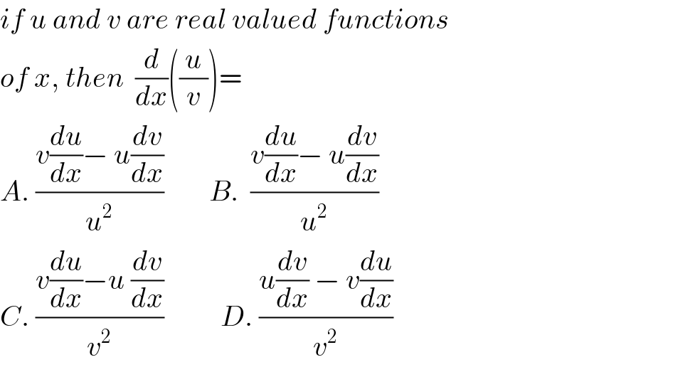 if u and v are real valued functions  of x, then  (d/dx)((u/v))=  A. ((v(du/dx)− u(dv/dx))/u^2 )        B.  ((v(du/dx)− u(dv/dx))/u^2 )  C. ((v(du/dx)−u (dv/dx))/v^2 )          D. ((u(dv/dx) − v(du/dx))/v^2 )  
