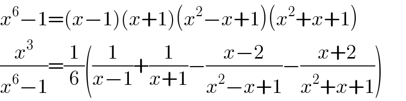 x^6 −1=(x−1)(x+1)(x^2 −x+1)(x^2 +x+1)  (x^3 /(x^6 −1))=(1/6)((1/(x−1))+(1/(x+1))−((x−2)/(x^2 −x+1))−((x+2)/(x^2 +x+1)))  