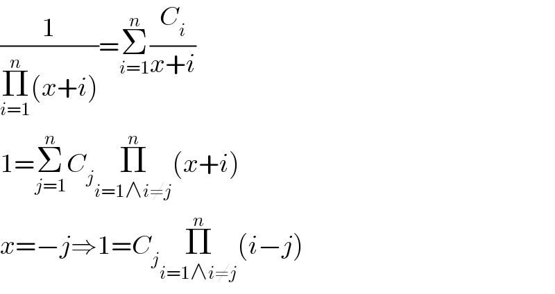 (1/(Π_(i=1) ^n (x+i)))=Σ_(i=1) ^n (C_i /(x+i))  1=Σ_(j=1) ^n C_j Π_(i=1∧i≠j) ^n (x+i)  x=−j⇒1=C_j Π_(i=1∧i≠j) ^n (i−j)  