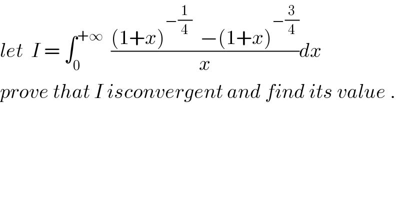 let  I = ∫_0 ^(+∞)   (((1+x)^(−(1/4))   −(1+x)^(−(3/4)) )/x)dx  prove that I isconvergent and find its value .  