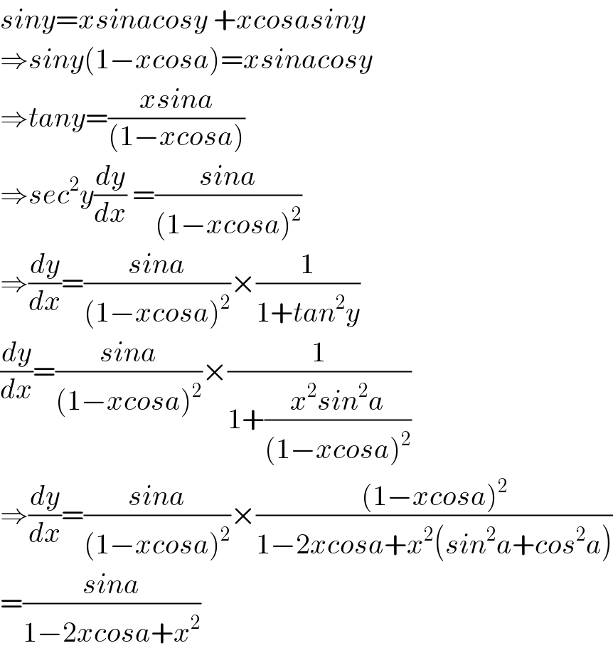 siny=xsinacosy +xcosasiny  ⇒siny(1−xcosa)=xsinacosy  ⇒tany=((xsina)/((1−xcosa)))  ⇒sec^2 y(dy/dx) =((sina)/((1−xcosa)^2 ))  ⇒(dy/dx)=((sina)/((1−xcosa)^2 ))×(1/(1+tan^2 y))  (dy/dx)=((sina)/((1−xcosa)^2 ))×(1/(1+((x^2 sin^2 a)/((1−xcosa)^2 ))))  ⇒(dy/dx)=((sina)/((1−xcosa)^2 ))×(((1−xcosa)^2 )/(1−2xcosa+x^2 (sin^2 a+cos^2 a)))  =((sina)/(1−2xcosa+x^2 ))  