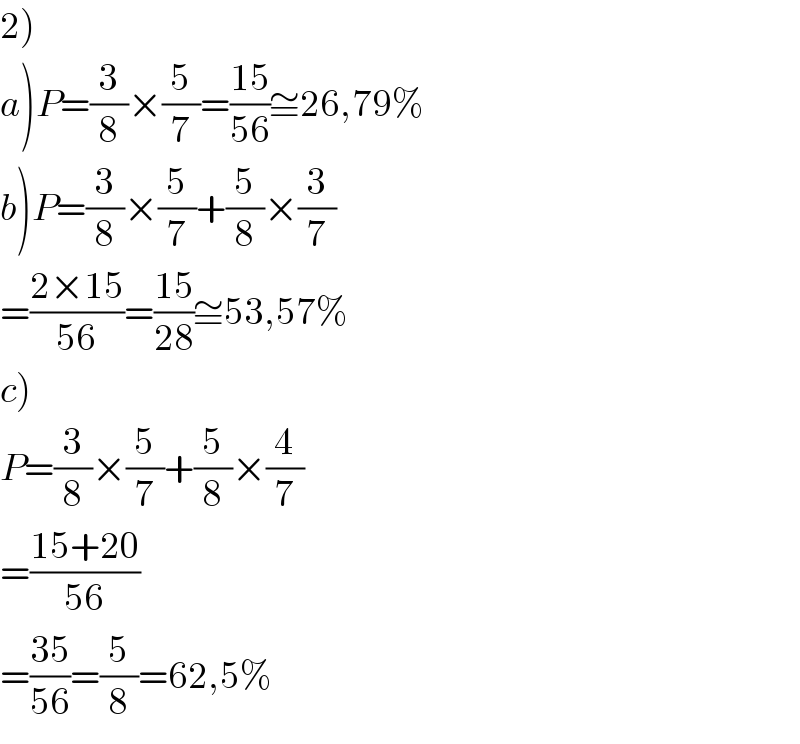 2)  a)P=(3/8)×(5/7)=((15)/(56))≅26,79%  b)P=(3/8)×(5/7)+(5/8)×(3/7)  =((2×15)/(56))=((15)/(28))≅53,57%  c)  P=(3/8)×(5/7)+(5/8)×(4/7)  =((15+20)/(56))  =((35)/(56))=(5/8)=62,5%  