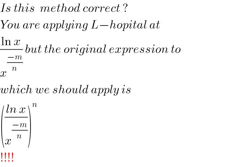 Is this  method correct ?  You are applying L−hopital at  ((ln x)/x^((−m)/n) ) but the original expression to  which we should apply is  (((ln x)/x^((−m)/n) ))^n    !!!!  