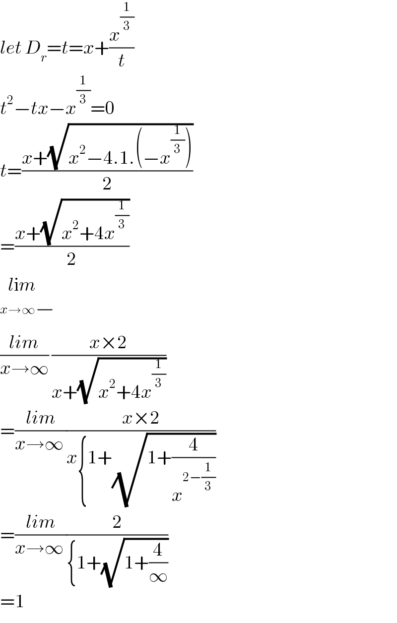 let D_r =t=x+(x^(1/3) /t)  t^2 −tx−x^(1/3) =0  t=((x+(√(x^2 −4.1.(−x^(1/3) ))))/2)  =((x+(√(x^2 +4x^(1/3) )))/2)  lim_(x→∞ (/))   ((lim)/(x→∞)) ((x×2)/(x+(√(x^2 +4x^(1/3) ))))  =((lim)/(x→∞ ))((x×2)/(x{1+(√(1+(4/x^(2−(1/3)) )))))  =((lim)/(x→∞ ))(2/({1+(√(1+(4/∞)))))  =1  