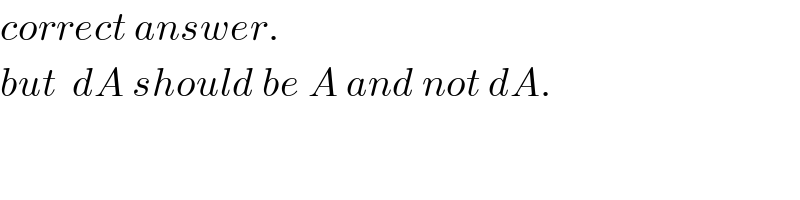 correct answer.  but  dA should be A and not dA.  