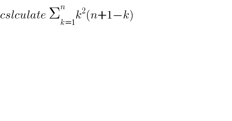 cslculate Σ_(k=1) ^n k^2 (n+1−k)  
