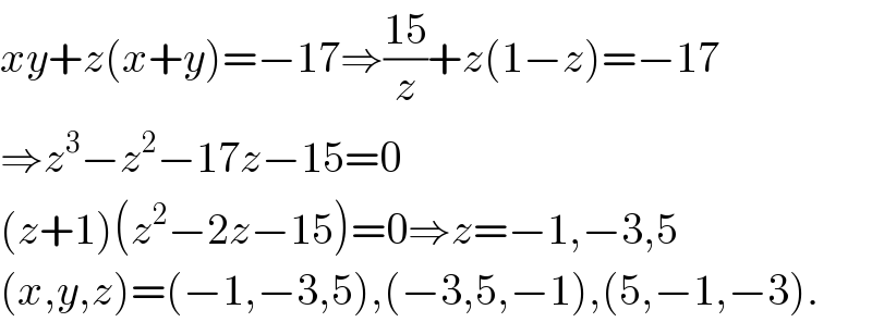 xy+z(x+y)=−17⇒((15)/z)+z(1−z)=−17  ⇒z^3 −z^2 −17z−15=0  (z+1)(z^2 −2z−15)=0⇒z=−1,−3,5  (x,y,z)=(−1,−3,5),(−3,5,−1),(5,−1,−3).  