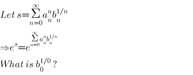 Let s=Σ_(n=0) ^∞ a_n ^n b_n ^(1/n)   ⇒e^s =e^(Σ_(n=0) ^∞ a_n ^n b_n ^(1/n) )   What is b_0 ^(1/0)  ?  