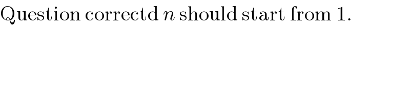 Question correctd n should start from 1.  