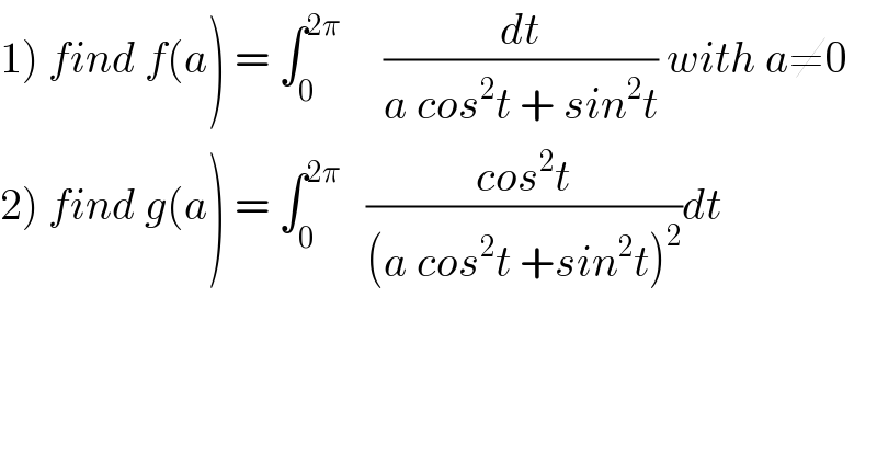 1) find f(a) = ∫_0 ^(2π)      (dt/(a cos^2 t + sin^2 t)) with a≠0  2) find g(a) = ∫_0 ^(2π)    ((cos^2 t)/((a cos^2 t +sin^2 t)^2 ))dt   