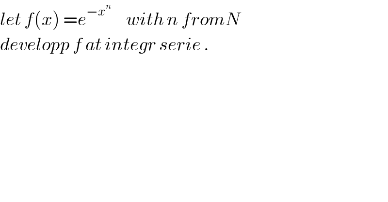 let f(x) =e^(−x^n )      with n fromN  developp f at integr serie .  