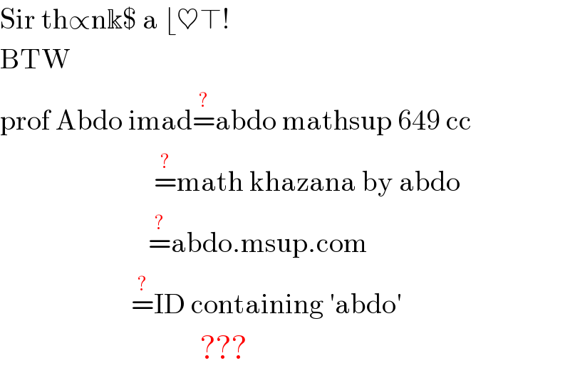 Sir th∝nk$ a ⌊♥⊤!   BTW   prof Abdo imad=^(?) abdo mathsup 649 cc                             =^(?) math khazana by abdo                            =^(?) abdo.msup.com                         =^(?) ID containing ′abdo′                                     ???  