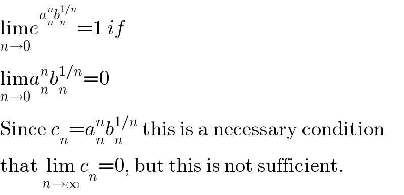 lim_(n→0) e^(a_n ^n b_n ^(1/n) ) =1 if  lim_(n→0) a_n ^n b_n ^(1/n) =0  Since c_n =a_n ^n b_n ^(1/n)  this is a necessary condition  that lim_(n→∞) c_n =0, but this is not sufficient.  